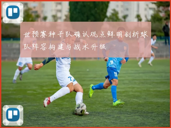 世预赛种子队确认观点鲜明剖析球队阵容构建与战术升级