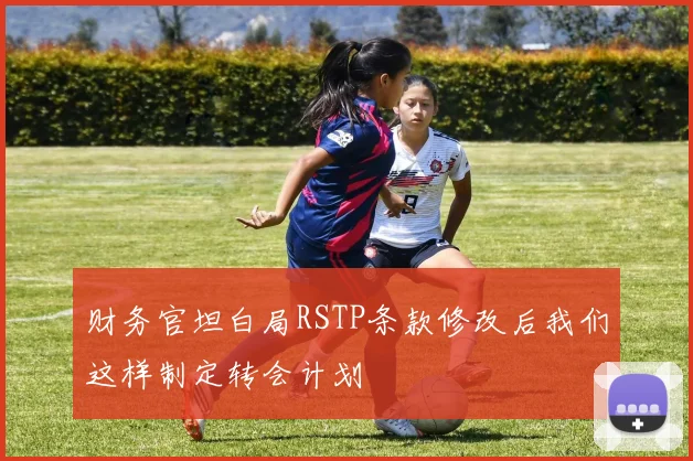 财务官坦白局RSTP条款修改后我们这样制定转会计划